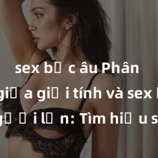 sex bắc âu Phân biệt giữa giới tính và sex ở người lớn: Tìm hiểu sự khác biệt và yếu tố quyết định