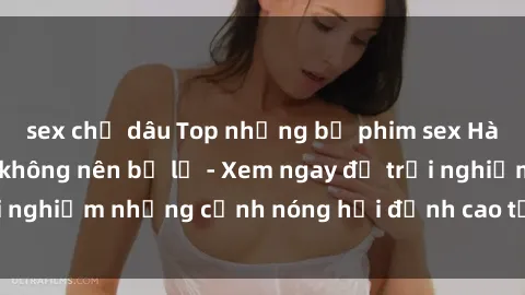 sex chị dâu Top những bộ phim sex Hàn Quốc cực đỉnh không nên bỏ lỡ - Xem ngay để trải nghiệm những cảnh nóng hổi đỉnh cao từ xứ sở kim chi