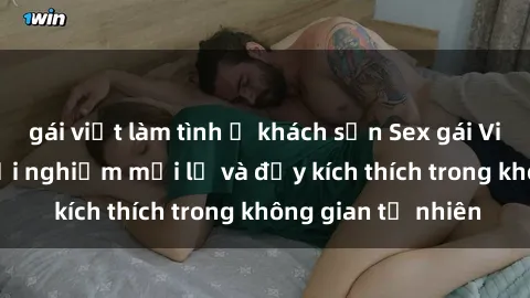 gái việt làm tình ở khách sạn Sex gái Việt ngoài trời: Trải nghiệm mới lạ và đầy kích thích trong không gian tự nhiên