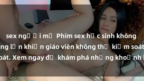 sex người mỹ Phim sex học sinh không che: Học sinh nứng lồn khiến giáo viên không thể kiểm soát. Xem ngay để khám phá những khoảnh khắc đầy kích thích!