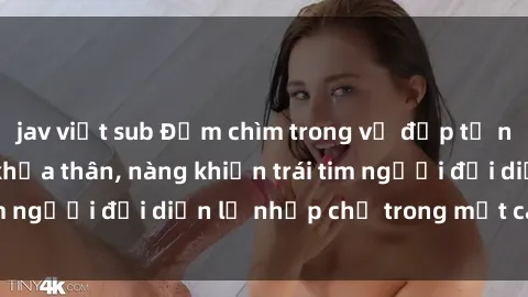 jav việt sub Đắm chìm trong vẻ đẹp tự nhiên của gái xinh khỏa thân, nàng khiến trái tim người đối diện lỡ nhịp chỉ trong một cái nhìn.