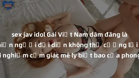 sex jav idol Gái Việt Nam dâm đãng làm tình say đắm, khiến người đối diện không thể cưỡng lại được. Hãy trải nghiệm cảm giác mê ly biết bao của phong cách yêu đương đậm chất dân tộc!