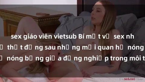 sex giáo viên vietsub Bí mật về sex nhân viên văn phòng: Sự thật đằng sau những mối quan hệ nóng bỏng giữa đồng nghiệp trong môi trường làm việc.