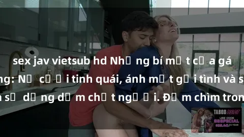 sex jav vietsub hd Những bí mật của gái Việt Nam dâm đãng: Nụ cười tinh quái, ánh mắt gợi tình và sự dụng dẫm chết người. Đắm chìm trong vòng xoay đam mê!