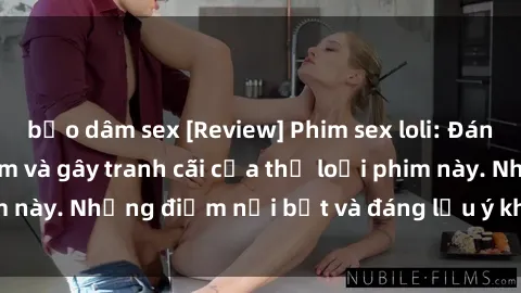 bạo dâm sex [Review] Phim sex loli: Đánh giá về sự gợi cảm và gây tranh cãi của thể loại phim này. Những điểm nổi bật và đáng lưu ý khi xem phim loli.