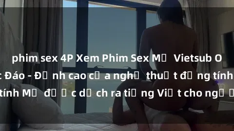 phim sex 4P Xem Phim Sex Mỹ Vietsub Online Miễn Phí Độc Đáo - Đỉnh cao của nghệ thuật đồng tính Mỹ được dịch ra tiếng Việt cho người xem hiểu rõ hơn.