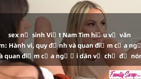 sex nữ sinh Việt Nam Tìm hiểu về văn hóa sex ở Việt Nam: Hành vi, quy định và quan điểm của người dân về chủ đề nóng
