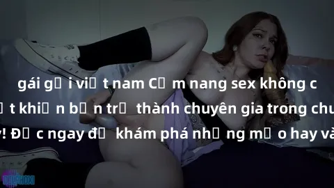 gái gọi việt nam Cẩm nang sex không che: Những bí quyết khiến bạn trở thành chuyên gia trong chuyện ấy! Đọc ngay để khám phá những mẹo hay và bí quyết tình dục không che.