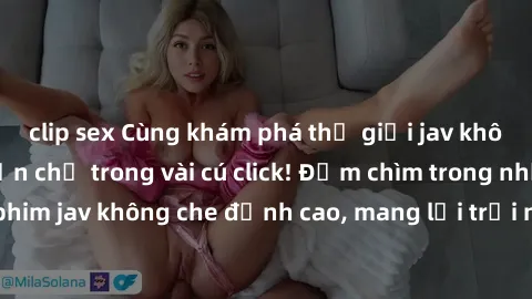 clip sex Cùng khám phá thế giới jav không che siêu hấp dẫn chỉ trong vài cú click! Đắm chìm trong những bộ phim jav không che đỉnh cao, mang lại trải nghiệm thú vị và đầy kích thích.