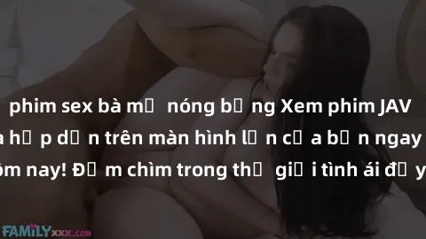 phim sex bà mẹ nóng bỏng Xem phim JAV vietsub mới nhất và hấp dẫn trên màn hình lớn của bạn ngay hôm nay! Đắm chìm trong thế giới tình ái đầy nóng bỏng và kích thích.