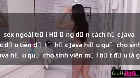 sex ngoài trời Hướng dẫn cách học Java cho sinh viên: Bước đầu tiên để tự học Java hiệu quả cho sinh viên mới bắt đầu là gì?