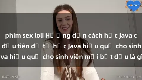 phim sex loli Hướng dẫn cách học Java cho sinh viên: Bước đầu tiên để tự học Java hiệu quả cho sinh viên mới bắt đầu là gì?