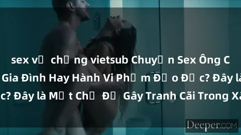 sex vợ chồng vietsub Chuyện Sex Ông Cháu: Mối Quan Hệ Gia Đình Hay Hành Vi Phạm Đạo Đức? Đây là Một Chủ Đề Gây Tranh Cãi Trong Xã Hội Hiện Nay.