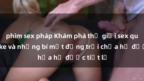phim sex pháp Khám phá thế giới sex quán karaoke và những bí mật động trời chưa hề được tiết lộ