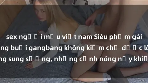 sex người mẫu việt nam Siêu phẩm gái Việt tham gia trong buổi gangbang không kiềm chế được lòng sung sướng, những cảnh nóng nảy khiến ai cũng phải mãn nhãn