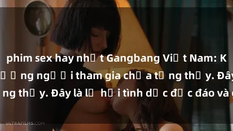 phim sex hay nhất Gangbang Việt Nam: Kỷ lục mới với số lượng người tham gia chưa từng thấy. Đây là lễ hội tình dục độc đáo và gây sốc.