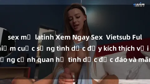 sex mỹ latinh Xem Ngay Sex  Vietsub Full HD - Cùng trải nghiệm cuộc sống tình dục đầy kích thích với những cảnh quan hệ tình dục độc đáo và mãnh liệt trong bộ phim này!